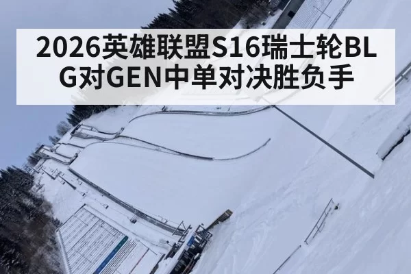 2026英雄联盟S16瑞士轮BLG对GEN中单对决胜负手