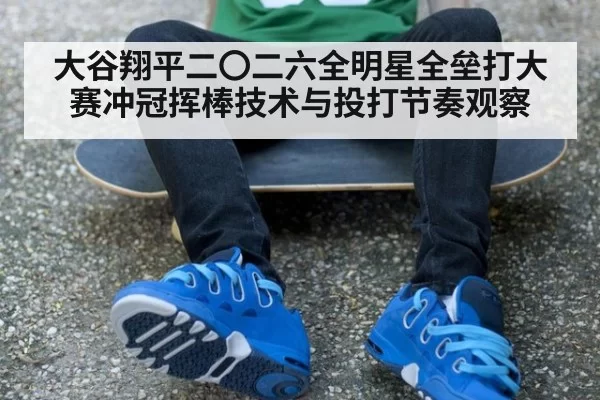 大谷翔平二〇二六全明星全垒打大赛冲冠挥棒技术与投打节奏观察